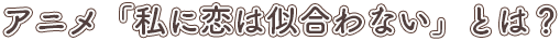 「私に恋は似合わない」とは？